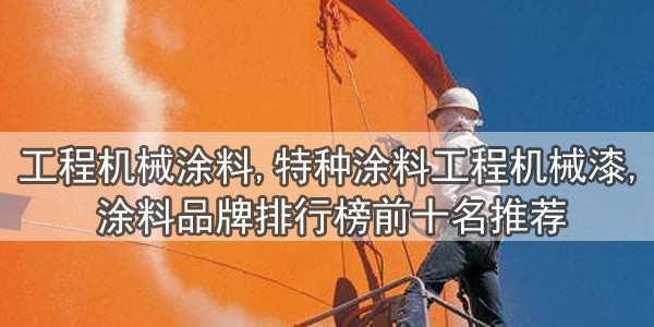 工程機械涂料,特種涂料工程機械漆,涂料品牌排行榜前十名推薦